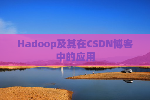 Hadoop及其在CSDN博客中的应用